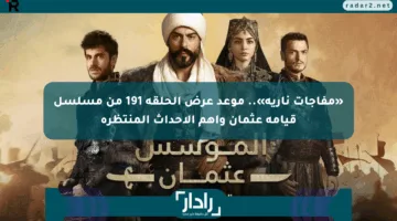 «مفاجآت نارية».. موعد عرض الحلقة 191 من مسلسل قيامة عثمان وأهم الأحداث المنتظرة
